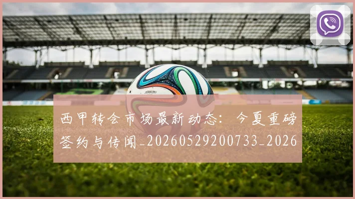 西甲转会市场最新动态:今夏重磅签约与传闻_20260529200733_20260703181934