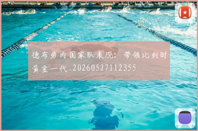 德布劳内国家队表现：带领比利时黄金一代_20260527112355