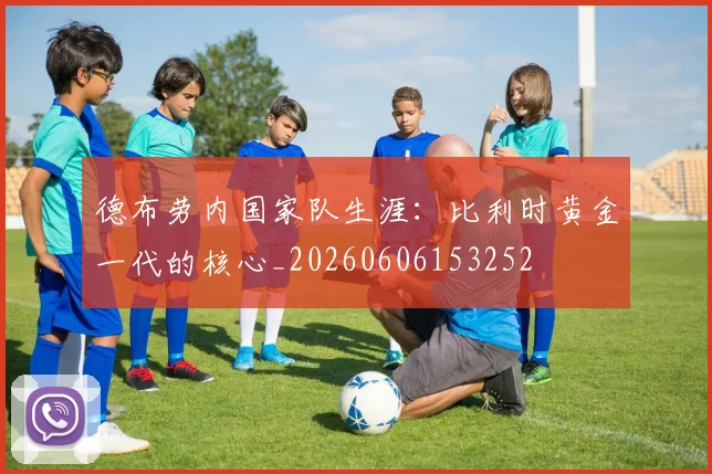 德布劳内国家队生涯：比利时黄金一代的核心_20260606153252