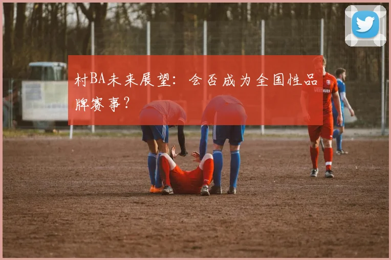 村BA未来展望：会否成为全国性品牌赛事？