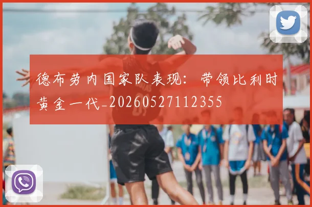 德布劳内国家队表现：带领比利时黄金一代_20260527112355