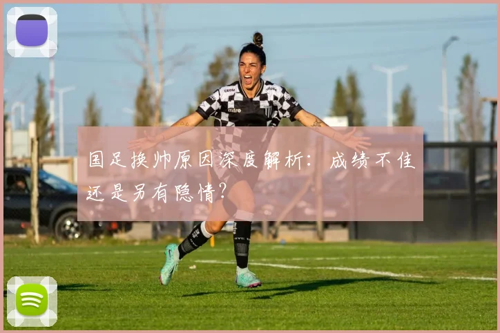 国足换帅原因深度解析：成绩不佳还是另有隐情？