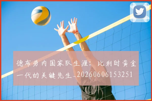 德布劳内国家队生涯：比利时黄金一代的关键先生_20260606153251