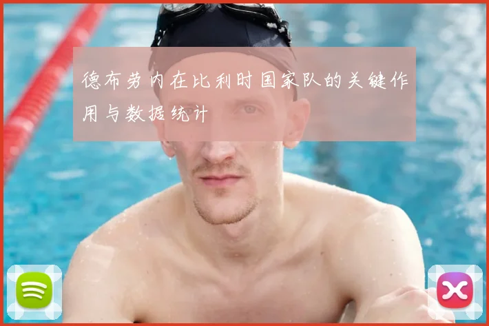 德布劳内在比利时国家队的关键作用与数据统计