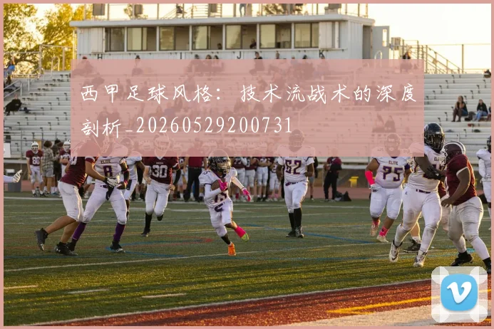 西甲足球风格：技术流战术的深度剖析_20260529200731