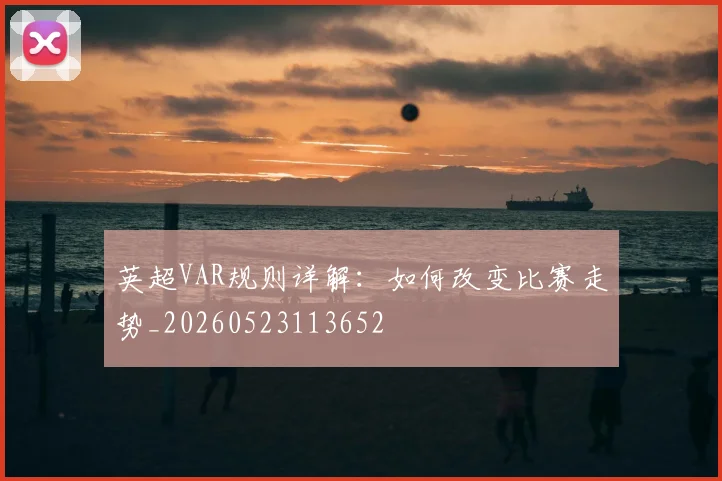 英超VAR规则详解：如何改变比赛走势_20260523113652
