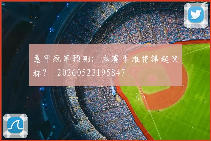 意甲冠军预测：本赛季谁将捧起奖杯？_20260523195847